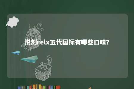 悦刻relx五代国标有哪些口味	？ 